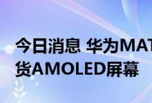 今日消息 华为MATE 50由维信诺、京东方供货AMOLED屏幕