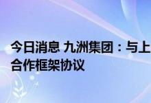 今日消息 九洲集团：与上海融和元储能源有限公司签署战略合作框架协议