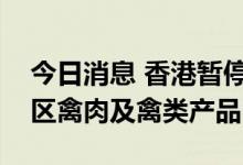 今日消息 香港暂停进口美国及葡萄牙部分地区禽肉及禽类产品