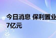 今日消息 保利置业集团：8月合约销售额约47亿元