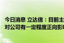 今日消息 立达信：目前主要以出口业务为主，相关汇率变化对公司有一定程度正向影响