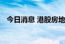 今日消息 港股房地产及物业管理板块普涨