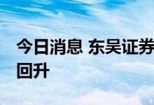 今日消息 东吴证券：指数企稳 市场人气开始回升