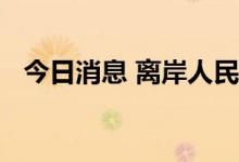 今日消息 离岸人民币兑美元跌破6.96关口