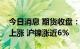 今日消息 期货收盘：国内商品期货收盘普遍上涨 沪镍涨近6%