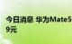 今日消息 华为Mate50系列手机起售价为4999元