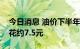 今日消息 油价下半年首次上调，加一箱油多花约7.5元