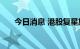 今日消息 港股复星旅游文化跌近15%