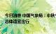 今日消息 中国气象局：中秋节无大范围强降雨和高温天气 总体适宜出行