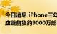 今日消息 iPhone三年来或首次全系涨价，供应链备货约9000万部