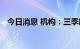 今日消息 机构：三季度市场仍将震荡蓄势