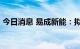 今日消息 易成新能：拟定增募资不超16亿元