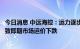 今日消息 中远海控：运力逐步释放，市场需求下滑等多因素致即期市场运价下跌