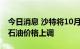 今日消息 沙特将10月销往美国的大多数等级石油价格上调