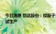 今日消息 怡达股份：控股子公司年产15万吨环氧丙烷项目试生产