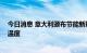 今日消息 意大利颁布节能新规 缩短冬季供暖时间降低供暖温度