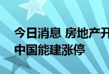 今日消息 房地产开发、REITs板块异动拉升 中国能建涨停