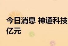 今日消息 神通科技成立光电公司，注册资本1亿元