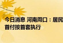 今日消息 河南周口：居民购买一套房已结清贷款的，二套房首付按首套执行