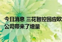 今日消息 三花智控回应欧洲热泵需求高增：热泵相关业务给公司带来了增量