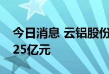 今日消息 云铝股份今日涨停 两机构净买入1.25亿元