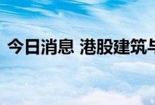 今日消息 港股建筑与工程板块部分持续走高