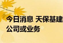 今日消息 天保基建：公司并未参股C919相关公司或业务