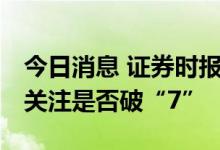 今日消息 证券时报：做好汇率避险 不必过度关注是否破“7”