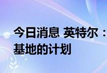 今日消息 英特尔：目前没有在印度建立生产基地的计划