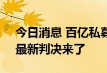 今日消息 百亿私募又出事？客户状告公司，最新判决来了