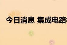 今日消息 集成电路板块持续走强 多股涨停