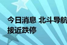 今日消息 北斗导航概念股震荡走低 三维通信接近跌停