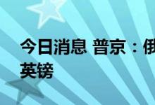 今日消息 普京：俄罗斯正在放弃使用美元和英镑