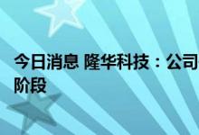 今日消息 隆华科技：公司研发的无铟靶材当前处于供货测试阶段