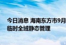 今日消息 海南东方市9月8日开展全市区域核酸检测并实行临时全域静态管理