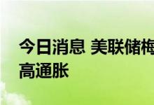 今日消息 美联储梅斯特：需进一步加息抗击高通胀