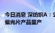 今日消息 深纺织A：公司已实现OLED电视用偏光片产品量产