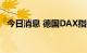 今日消息 德国DAX指数日内跌幅达1.00%