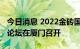 今日消息 2022金砖国家新工业革命伙伴关系论坛在厦门召开