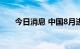 今日消息 中国8月进口同比增长0.3%