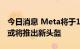 今日消息 Meta将于10月11日举办年度活动 或将推出新头盔