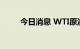 今日消息 WTI原油期货合约跌3%