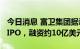 今日消息 富卫集团据悉考虑2023年进行香港IPO，融资约10亿美元