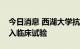 今日消息 西湖大学抗新冠病毒口服药获批进入临床试验