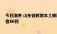 今日消息 山东省新增本土确诊病例12例、本土无症状感染者80例