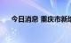 今日消息 重庆市新增本土确诊病例1例