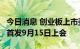 今日消息 创业板上市委：智迪科技等3家企业首发9月15日上会