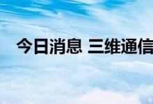 今日消息 三维通信触及跌停 连续2日跌停