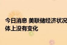 今日消息 美联储经济状况褐皮书：自7月初以来 经济活动总体上没有变化