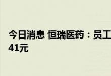 今日消息 恒瑞医药：员工持股计划拟受让回购股份价格约4.41元